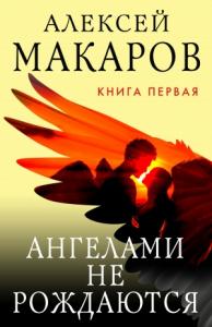 Алексей Макаров - Ангелами не рождаются. Книга 1