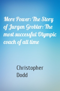 More Power: The Story of Jurgen Grobler: The most successful Olympic coach of all time