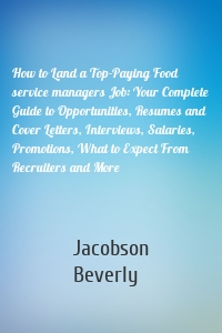 How to Land a Top-Paying Food service managers Job: Your Complete Guide to Opportunities, Resumes and Cover Letters, Interviews, Salaries, Promotions, What to Expect From Recruiters and More