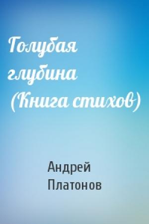 Обложка книги «Голубая глубина (Книга стихов)» — Андрей Платонов