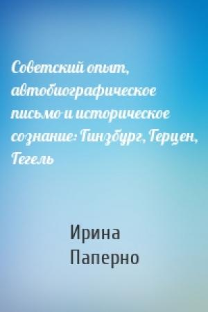 Обложка книги «Советский опыт, автобиографическое письмо и историческое сознание: Гинзбург, Герцен, Гегель» — Ирина Паперно