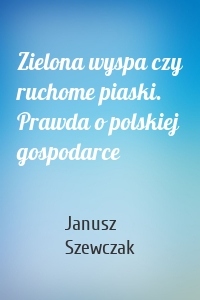 Zielona wyspa czy ruchome piaski. Prawda o polskiej gospodarce