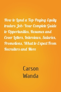 How to Land a Top-Paying Equity traders Job: Your Complete Guide to Opportunities, Resumes and Cover Letters, Interviews, Salaries, Promotions, What to Expect From Recruiters and More