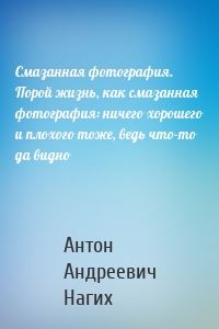 Смазанная фотография. Порой жизнь, как смазанная фотография: ничего хорошего и плохого тоже, ведь что-то да видно