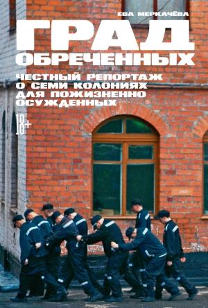 Обложка книги «Град обреченных. Честный репортаж о семи колониях для пожизненно осуждённых» — Ева Меркачёва