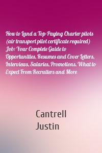 How to Land a Top-Paying Charter pilots (air transport pilot certificate required) Job: Your Complete Guide to Opportunities, Resumes and Cover Letters, Interviews, Salaries, Promotions, What to Expect From Recruiters and More