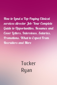 How to Land a Top-Paying Clinical services director Job: Your Complete Guide to Opportunities, Resumes and Cover Letters, Interviews, Salaries, Promotions, What to Expect From Recruiters and More