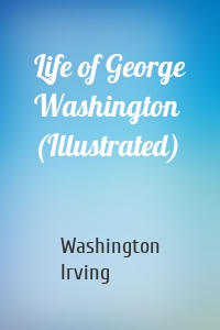 Life of George Washington (Illustrated)
