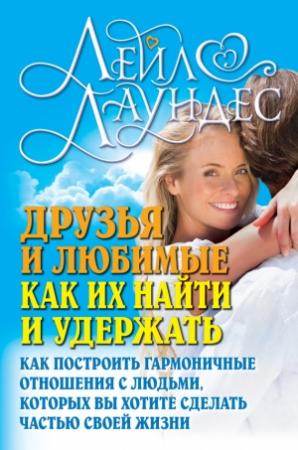 Обложка книги «Друзья и любимые. Как их найти и удержать. Как построить гармоничные отношения с людьми, которых вы хотите сделать частью своей жизни» — Лейл Лаундес
