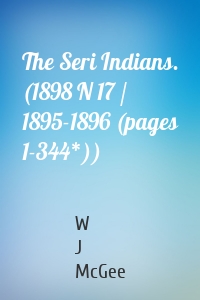 The Seri Indians. (1898 N 17 / 1895-1896 (pages 1-344*))