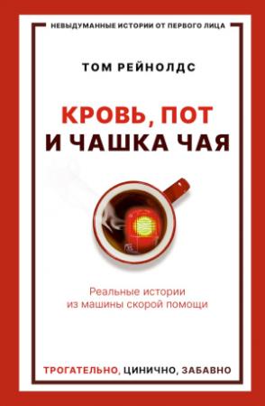 Обложка книги «Кровь, пот и чашка чая. Реальные истории из машины скорой помощи» — Том Рейнолдс