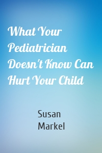 What Your Pediatrician Doesn't Know Can Hurt Your Child