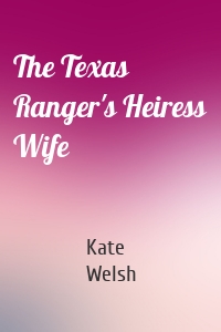The Texas Ranger's Heiress Wife