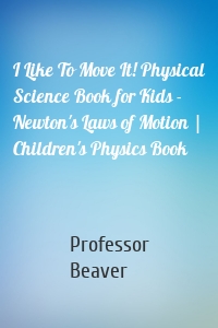 I Like To Move It! Physical Science Book for Kids - Newton's Laws of Motion | Children's Physics Book