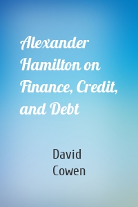 Alexander Hamilton on Finance, Credit, and Debt