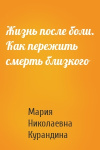 Жизнь после боли. Как пережить смерть близкого