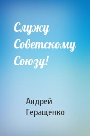 Обложка книги «Служу Советскому Союзу!» — Андрей Геращенко