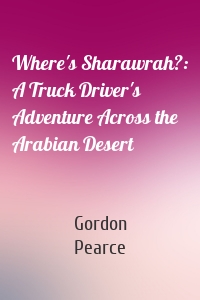 Where's Sharawrah?: A Truck Driver's Adventure Across the Arabian Desert