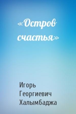 Обложка книги ««Остров счастья»» — Игорь Георгиевич Халымбаджа