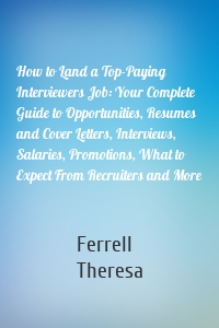 How to Land a Top-Paying Interviewers Job: Your Complete Guide to Opportunities, Resumes and Cover Letters, Interviews, Salaries, Promotions, What to Expect From Recruiters and More