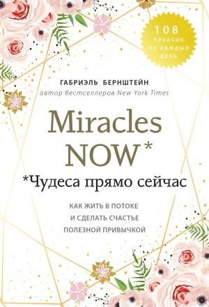 Обложка книги «Miracles now. Чудеса прямо сейчас. Как жить в потоке и сделать счастье полезной привычкой» — Габриэль Бернштейн
