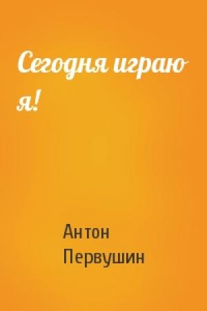 Обложка книги «Сегодня играю я!» — Антон Первушин