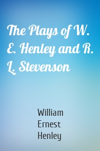 The Plays of W. E. Henley and R. L. Stevenson