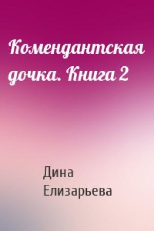 Обложка книги «Комендантская дочка. Книга 2» — Дина Елизарьева