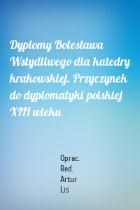 Dyplomy Bolesława Wstydliwego dla katedry krakowskiej. Przyczynek do dyplomatyki polskiej XIII wieku