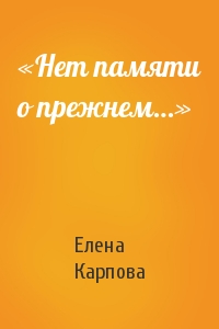Елена Карпова - «Нет памяти о прежнем…»