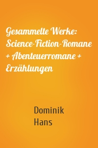 Gesammelte Werke: Science-Fiction-Romane + Abenteuerromane + Erzählungen