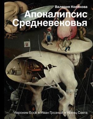 Обложка книги «Апокалипсис Средневековья. Иероним Босх, Иван Грозный, Конец Света» — Валерия Косякова