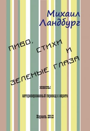 Обложка книги «Пиво, стихи и зеленые глаза (сборник)» — Михаил Ландбург