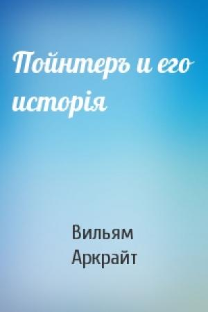 Обложка книги «Пойнтеръ и его исторія» — Вильям Аркрайт