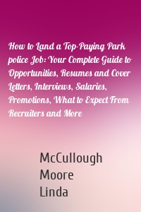 How to Land a Top-Paying Park police Job: Your Complete Guide to Opportunities, Resumes and Cover Letters, Interviews, Salaries, Promotions, What to Expect From Recruiters and More