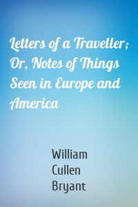 Letters of a Traveller; Or, Notes of Things Seen in Europe and America