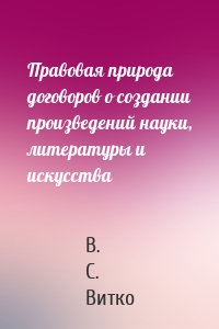 Правовая природа договоров о создании произведений науки, литературы и искусства