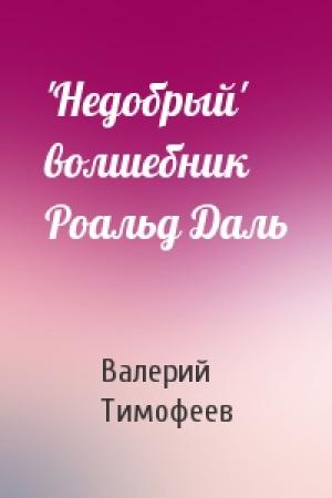 Обложка книги «'Недобрый' волшебник Роальд Даль» — В Тимофеев