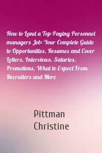 How to Land a Top-Paying Personnel managers Job: Your Complete Guide to Opportunities, Resumes and Cover Letters, Interviews, Salaries, Promotions, What to Expect From Recruiters and More