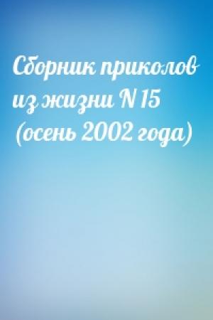 Обложка книги «Сборник приколов из жизни N 15 (осень 2002 года)»