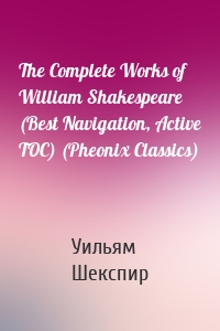The Complete Works of William Shakespeare (Best Navigation, Active TOC) (Pheonix Classics)