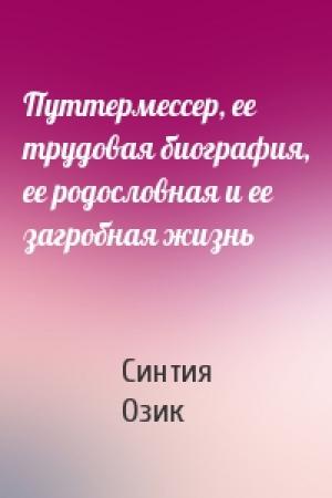 Обложка книги «Путтермессер, ее трудовая биография, ее родословная и ее загробная жизнь» — Синтия Озик