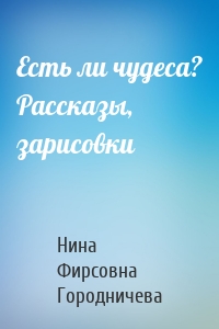 Есть ли чудеса? Рассказы, зарисовки