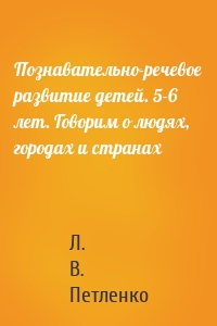 Познавательно-речевое развитие детей. 5-6 лет. Говорим о людях, городах и странах