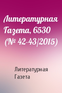 Литературная Газета, 6530 (№ 42-43/2015)