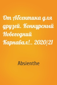 От Абсентика для друзей. Конкурсный Новогодний Карнавал!.. 2020/21