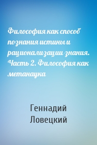 Философия как способ познания истины и рационализации знания. Часть 2. Философия как метанаука