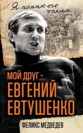 Обложка книги «Мой друг – Евгений Евтушенко. Когда поэзия собирала стадионы…» — Феликс Медведев