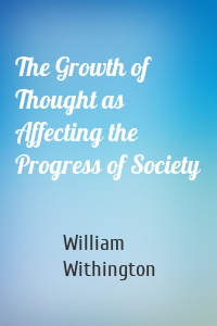 The Growth of Thought as Affecting the Progress of Society