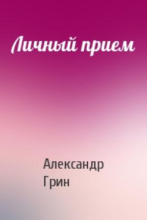 Обложка книги «Личный прием» — Александр Грин